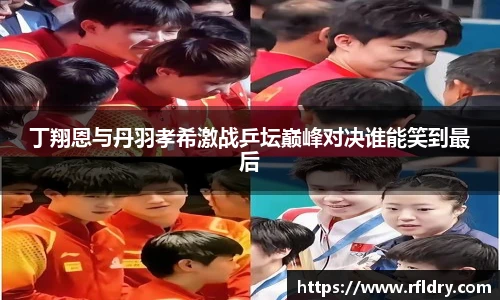 丁翔恩与丹羽孝希激战乒坛巅峰对决谁能笑到最后